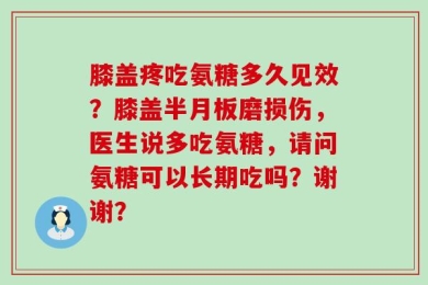 膝盖疼吃氨糖多久见效？膝盖半月板磨损伤，医生说多吃氨糖，请问氨糖可以长期吃吗？谢谢？