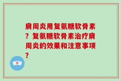 肩周炎用复氨糖软骨素？复氨糖软骨素治疗肩周炎的效果和注意事项？
