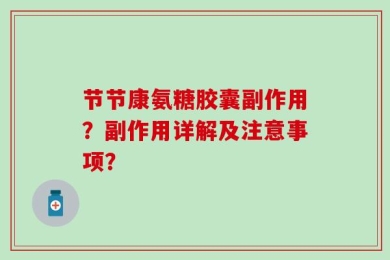 节节康氨糖胶囊副作用？副作用详解及注意事项？