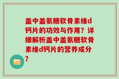 盖中盖氨糖软骨素维d钙片的功效与作用？详细解析盖中盖氨糖软骨素维d钙片的营养成分？
