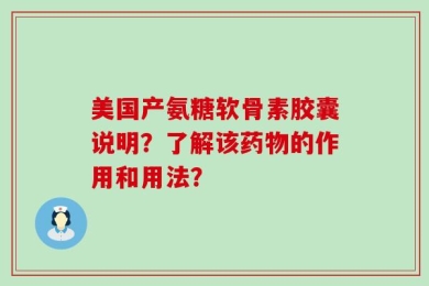 美国产氨糖软骨素胶囊说明？了解该药物的作用和用法？