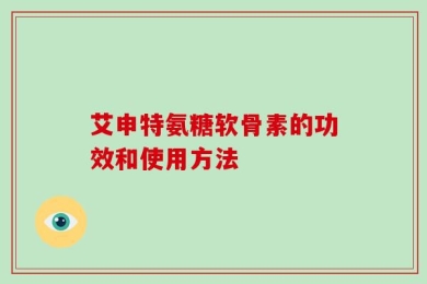艾申特氨糖软骨素的功效和使用方法