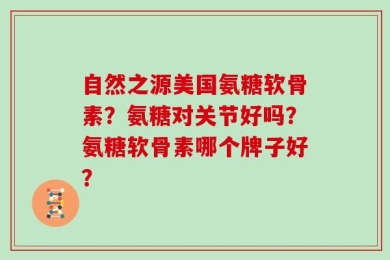 自然之源美国氨糖软骨素？氨糖对关节好吗？氨糖软骨素哪个牌子好？