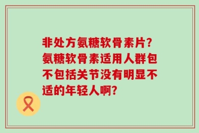 非处方氨糖软骨素片？氨糖软骨素适用人群包不包括关节没有明显不适的年轻人啊？