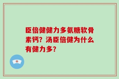 臣倍健健力多氨糖软骨素钙？汤臣倍健为什么有健力多？