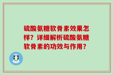 硫酸氨糖软骨素效果怎样？详细解析硫酸氨糖软骨素的功效与作用？