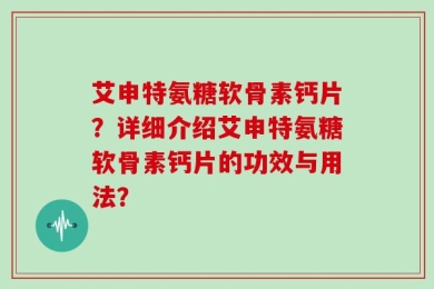 艾申特氨糖软骨素钙片？详细介绍艾申特氨糖软骨素钙片的功效与用法？