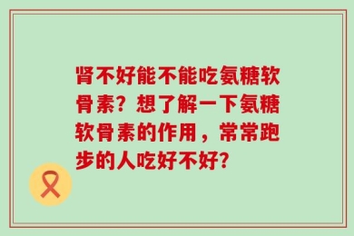 肾不好能不能吃氨糖软骨素？想了解一下氨糖软骨素的作用，常常跑步的人吃好不好？