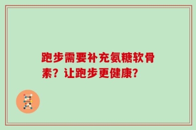 跑步需要补充氨糖软骨素？让跑步更健康？