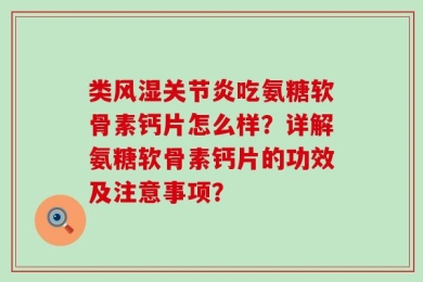 类风湿关节炎吃氨糖软骨素钙片怎么样？详解氨糖软骨素钙片的功效及注意事项？