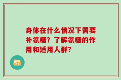 身体在什么情况下需要补氨糖？了解氨糖的作用和适用人群？