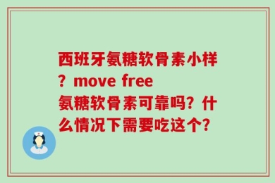 西班牙氨糖软骨素小样？move free氨糖软骨素可靠吗？什么情况下需要吃这个？