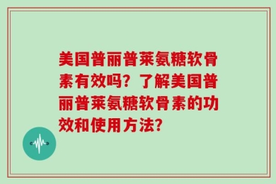 美国普丽普莱氨糖软骨素有效吗？了解美国普丽普莱氨糖软骨素的功效和使用方法？
