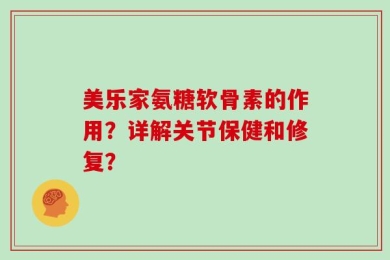 美乐家氨糖软骨素的作用？详解关节保健和修复？