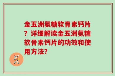 金五洲氨糖软骨素钙片？详细解读金五洲氨糖软骨素钙片的功效和使用方法？