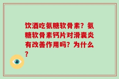 饮酒吃氨糖软骨素？氨糖软骨素钙片对滑囊炎有改善作用吗？为什么？