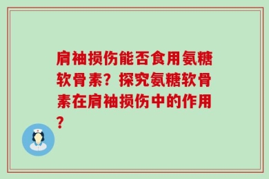 肩袖损伤能否食用氨糖软骨素？探究氨糖软骨素在肩袖损伤中的作用？