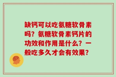 缺钙可以吃氨糖软骨素吗？氨糖软骨素钙片的功效和作用是什么？一般吃多久才会有效果？