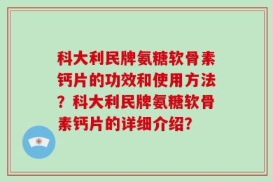 科大利民牌氨糖软骨素钙片的功效和使用方法？科大利民牌氨糖软骨素钙片的详细介绍？
