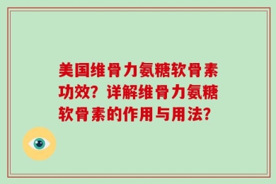 美国维骨力氨糖软骨素功效？详解维骨力氨糖软骨素的作用与用法？