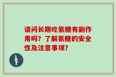 请问长期吃氨糖有副作用吗？了解氨糖的安全性及注意事项？