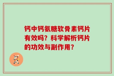 钙中钙氨糖软骨素钙片有效吗？科学解析钙片的功效与副作用？