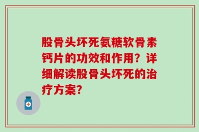 股骨头坏死氨糖软骨素钙片的功效和作用？详细解读股骨头坏死的治疗方案？