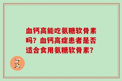 血钙高能吃氨糖软骨素吗？血钙高症患者是否适合食用氨糖软骨素？