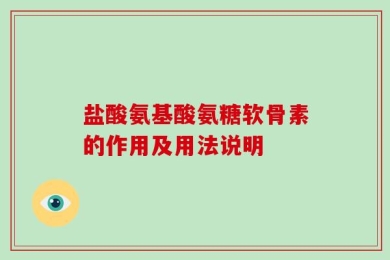 盐酸氨基酸氨糖软骨素的作用及用法说明
