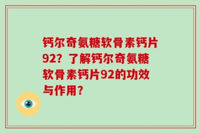 钙尔奇氨糖软骨素钙片92？了解钙尔奇氨糖软骨素钙片92的功效与作用？