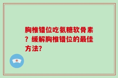 胸椎错位吃氨糖软骨素？缓解胸椎错位的最佳方法？