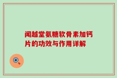 闻越堂氨糖软骨素加钙片的功效与作用详解