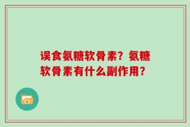 误食氨糖软骨素？氨糖软骨素有什么副作用？