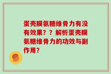 蛋壳膜氨糖维骨力有没有效果？？解析蛋壳膜氨糖维骨力的功效与副作用？