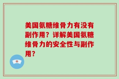 美国氨糖维骨力有没有副作用？详解美国氨糖维骨力的安全性与副作用？