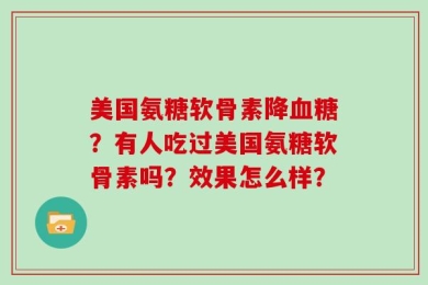 美国氨糖软骨素降血糖？有人吃过美国氨糖软骨素吗？效果怎么样？