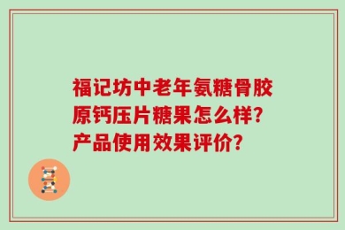 福记坊中老年氨糖骨胶原钙压片糖果怎么样？产品使用效果评价？