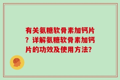 有关氨糖软骨素加钙片？详解氨糖软骨素加钙片的功效及使用方法？
