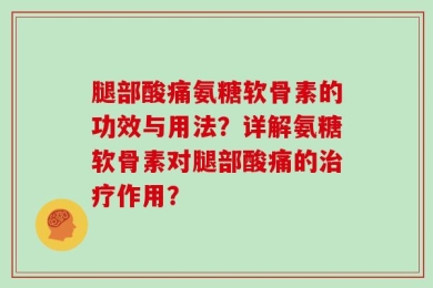 腿部酸痛氨糖软骨素的功效与用法？详解氨糖软骨素对腿部酸痛的治疗作用？