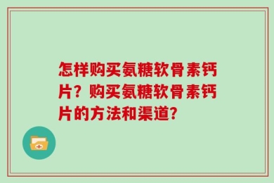 怎样购买氨糖软骨素钙片？购买氨糖软骨素钙片的方法和渠道？