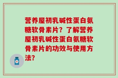 营养屋初乳碱性蛋白氨糖软骨素片？了解营养屋初乳碱性蛋白氨糖软骨素片的功效与使用方法？