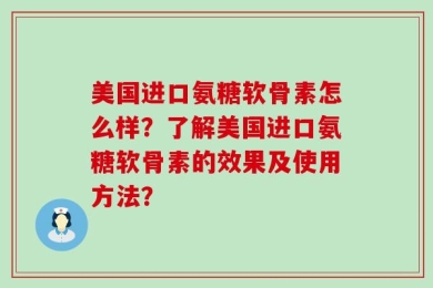 美国进口氨糖软骨素怎么样？了解美国进口氨糖软骨素的效果及使用方法？