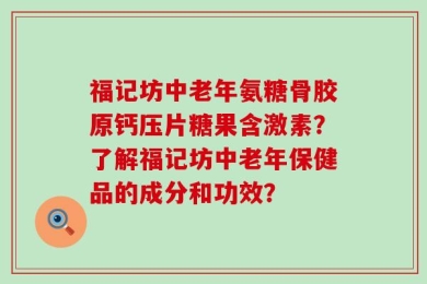 福记坊中老年氨糖骨胶原钙压片糖果含激素？了解福记坊中老年保健品的成分和功效？