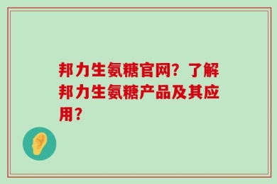 邦力生氨糖官网？了解邦力生氨糖产品及其应用？