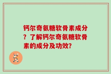 钙尔奇氨糖软骨素成分？了解钙尔奇氨糖软骨素的成分及功效？