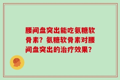 腰间盘突出能吃氨糖软骨素？氨糖软骨素对腰间盘突出的治疗效果？