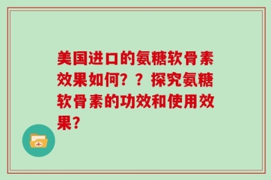 美国进口的氨糖软骨素效果如何？？探究氨糖软骨素的功效和使用效果？
