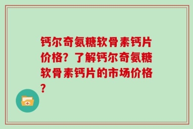 钙尔奇氨糖软骨素钙片价格？了解钙尔奇氨糖软骨素钙片的市场价格？