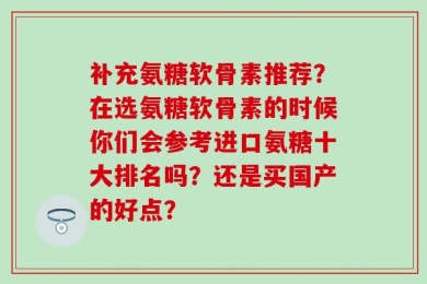 补充氨糖软骨素推荐？在选氨糖软骨素的时候你们会参考进口氨糖十大排名吗？还是买国产的好点？