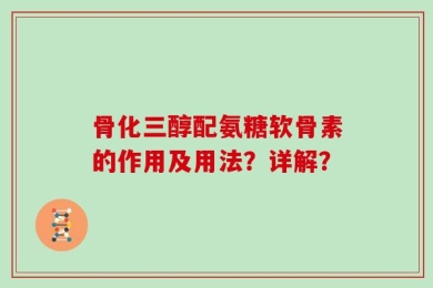 骨化三醇配氨糖软骨素的作用及用法？详解？